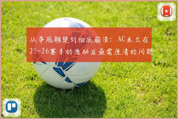 从争冠翘楚到彻底崩溃：AC米兰在25-26赛季的浩劫后亟需厘清的问题_阿莱格里_莱奥_国米