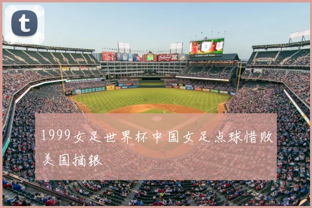 1999女足世界杯中国女足点球惜败美国摘银