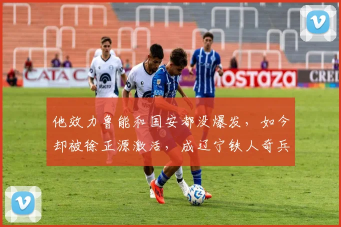 他效力鲁能和国安都没爆发，如今却被徐正源激活，成辽宁铁人奇兵_田玉达_球员_位置