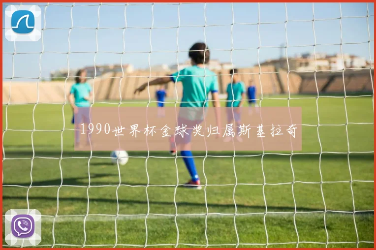 1990世界杯金球奖归属斯基拉奇