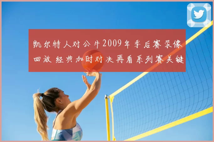 凯尔特人对公牛2009年季后赛录像回放 经典加时对决再看系列赛关键一战