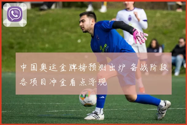 中国奥运金牌榜预测出炉 备战阶段各项目冲金看点浮现