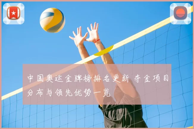 中国奥运金牌榜排名更新 夺金项目分布与领先优势一览