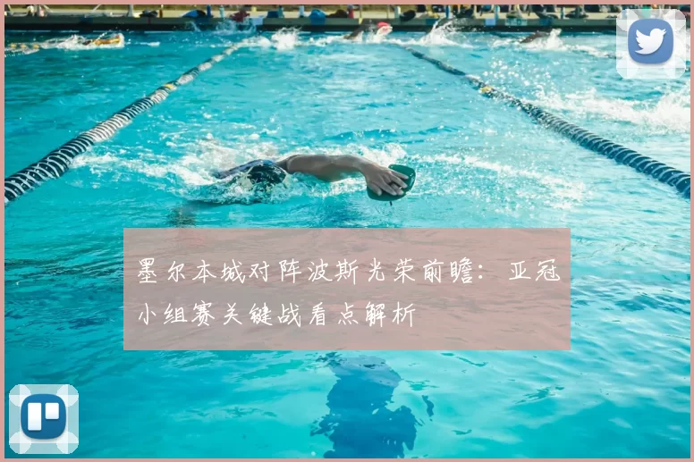 墨尔本城对阵波斯光荣前瞻：亚冠小组赛关键战看点解析