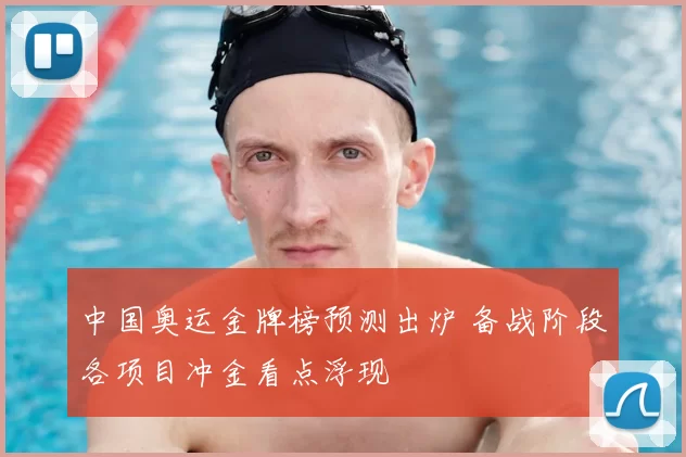 中国奥运金牌榜预测出炉 备战阶段各项目冲金看点浮现