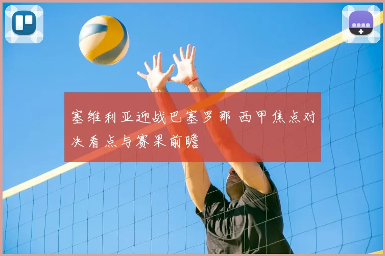 塞维利亚迎战巴塞罗那 西甲焦点对决看点与赛果前瞻