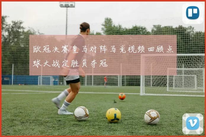 欧冠决赛皇马对阵马竞视频回顾点球大战定胜负夺冠