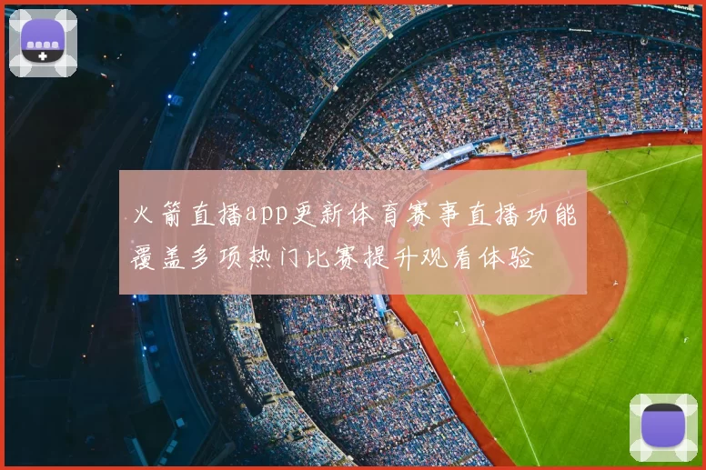 火箭直播app更新体育赛事直播功能覆盖多项热门比赛提升观看体验