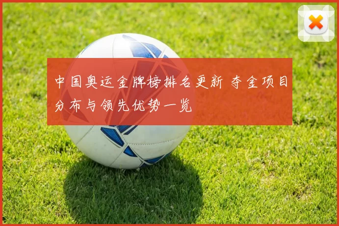 中国奥运金牌榜排名更新 夺金项目分布与领先优势一览