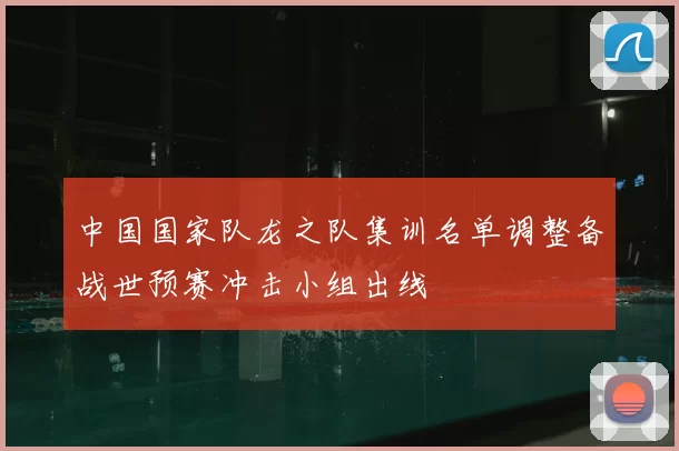 中国国家队龙之队集训名单调整备战世预赛冲击小组出线