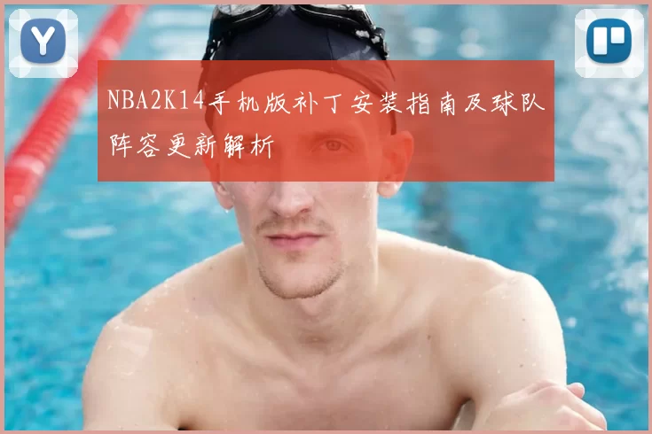 NBA2K14手机版补丁安装指南及球队阵容更新解析
