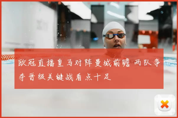 欧冠直播皇马对阵曼城前瞻 两队争夺晋级关键战看点十足
